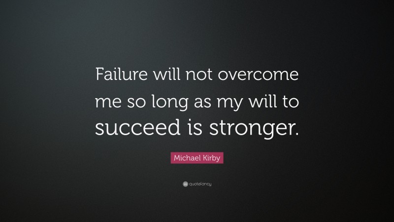 Michael Kirby Quote: “Failure will not overcome me so long as my will to succeed is stronger.”