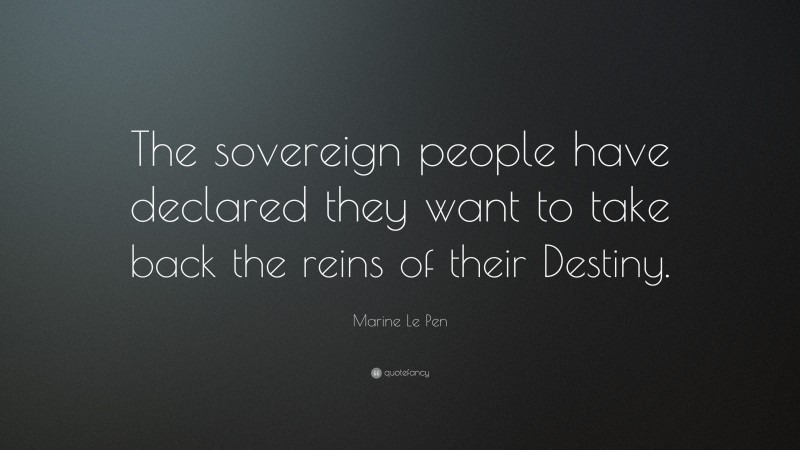 Marine Le Pen Quote: “The sovereign people have declared they want to take back the reins of their Destiny.”