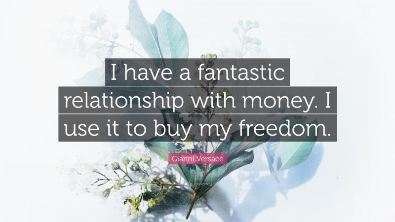 Gianni Versace Quote: “I have a fantastic relationship with money. I use it to buy my freedom.”