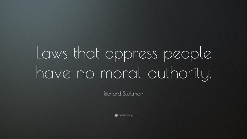 Richard Stallman Quote: “Laws that oppress people have no moral authority.”