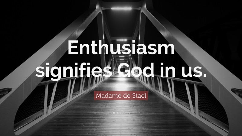 Madame de Stael Quote: “Enthusiasm signifies God in us.”