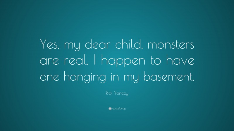 Rick Yancey Quote: “Yes, my dear child, monsters are real. I happen to have one hanging in my basement.”