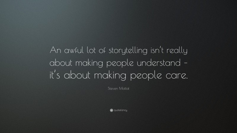 Steven Moffat Quote: “An awful lot of storytelling isn’t really about making people understand – it’s about making people care.”