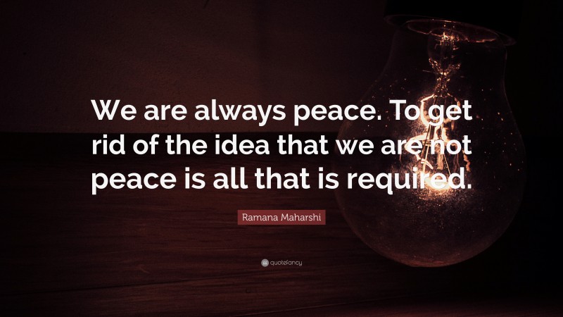 Ramana Maharshi Quote: “We are always peace. To get rid of the idea that we are not peace is all that is required.”