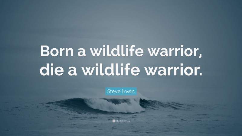 Steve Irwin Quote: “Born a wildlife warrior, die a wildlife warrior.”