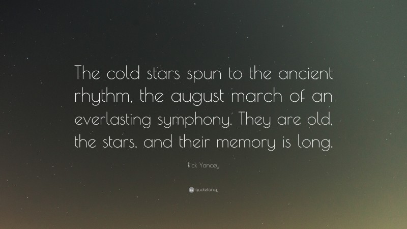Rick Yancey Quote: “The cold stars spun to the ancient rhythm, the august march of an everlasting symphony. They are old, the stars, and their memory is long.”
