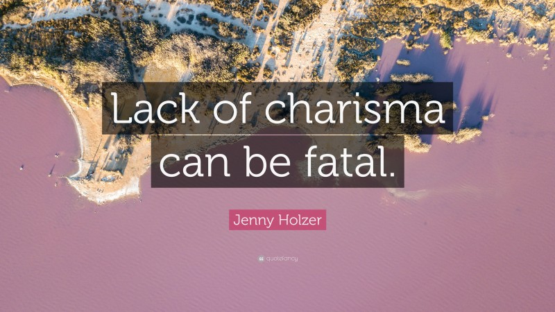 Jenny Holzer Quote: “Lack of charisma can be fatal.”
