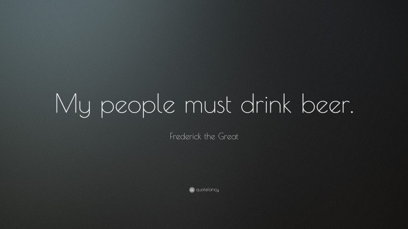 Frederick the Great Quote: “My people must drink beer.”