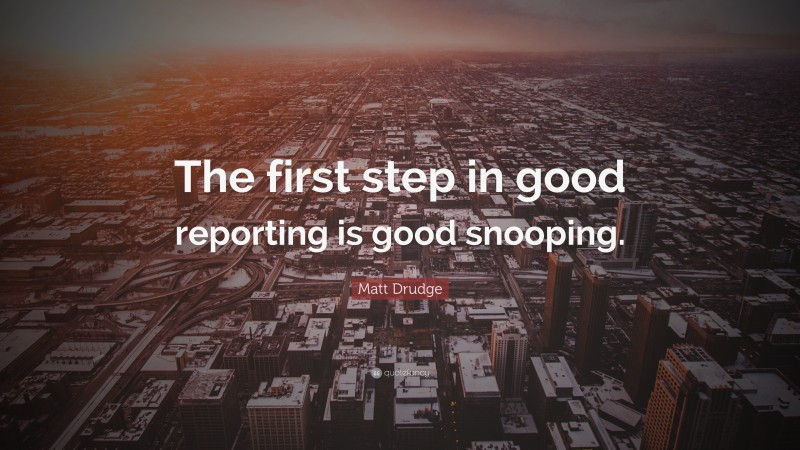 Matt Drudge Quote: “The first step in good reporting is good snooping.”