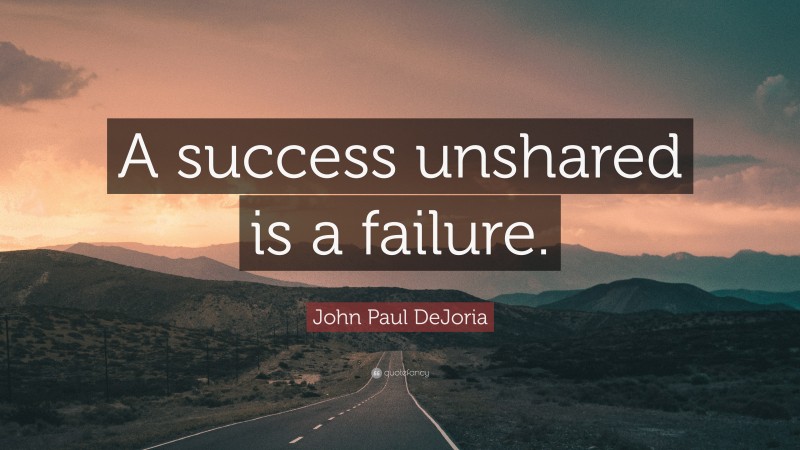 John Paul DeJoria Quote: “A success unshared is a failure.”