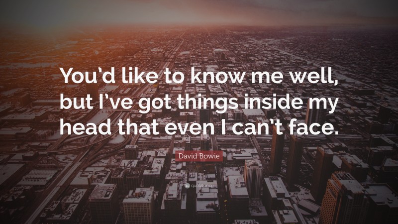 David Bowie Quote: “You’d like to know me well, but I’ve got things inside my head that even I can’t face.”