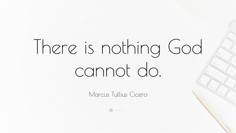 Marcus Tullius Cicero Quote: “There is nothing God cannot do.”