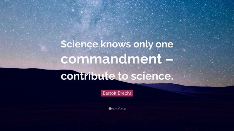Bertolt Brecht Quote: “Science knows only one commandment – contribute to science.”