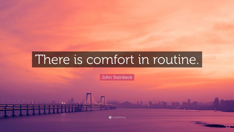 John Steinbeck Quote: “There is comfort in routine.”