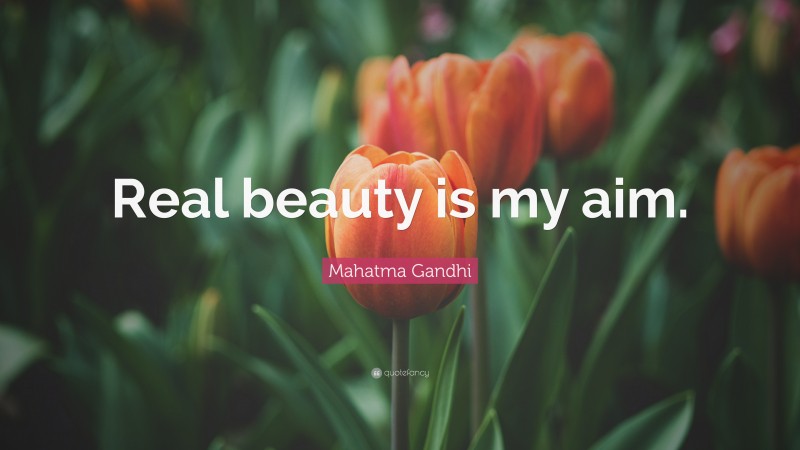 Mahatma Gandhi Quote: “Real beauty is my aim.”