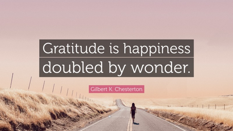 Gilbert K. Chesterton Quote: “Gratitude is happiness doubled by wonder.”