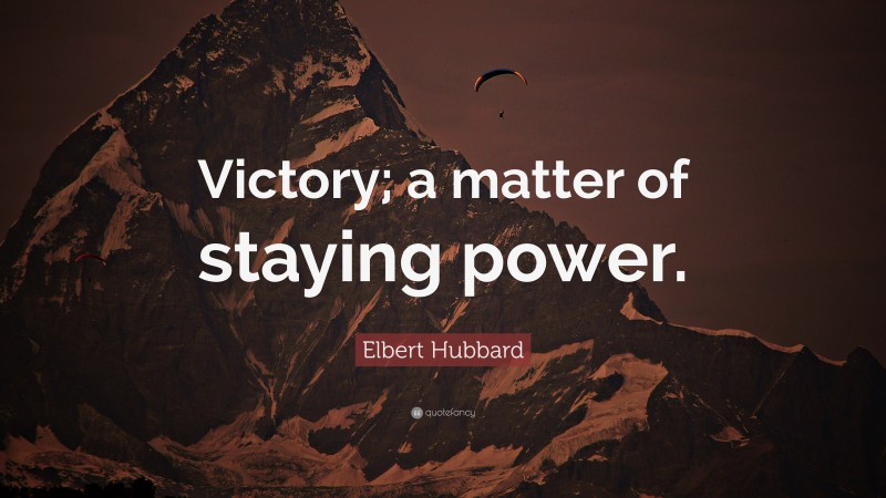 Elbert Hubbard Quote: “Victory; a matter of staying power.”