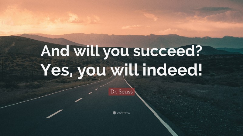 Dr. Seuss Quote: “And will you succeed? Yes, you will indeed!”