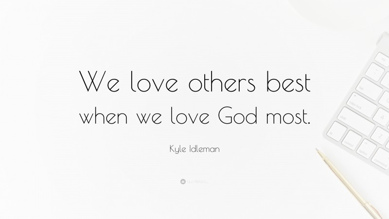 Kyle Idleman Quote: “We love others best when we love God most.”