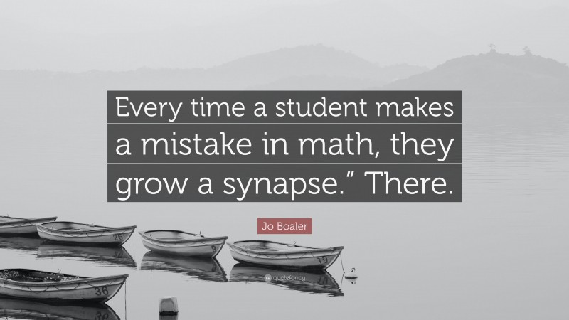 Jo Boaler Quote: “Every time a student makes a mistake in math, they grow a synapse.” There.”