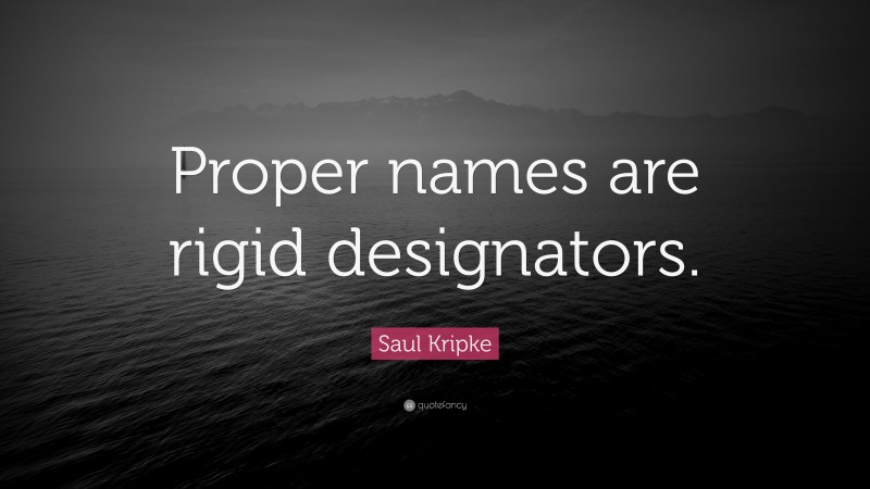 Saul Kripke Quote: “Proper names are rigid designators.”
