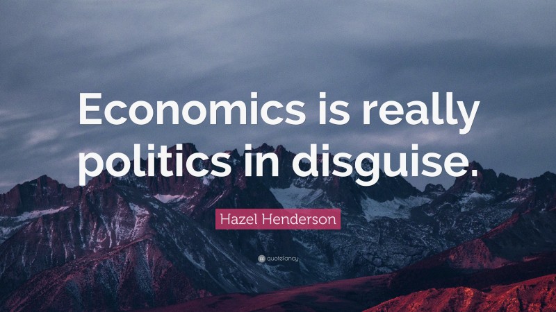 Hazel Henderson Quote: “Economics is really politics in disguise.”