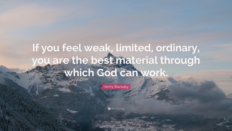 Henry Blackaby Quote: “If you feel weak, limited, ordinary, you are the best material through which God can work.”