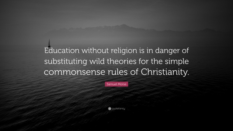 Samuel Morse Quote: “Education without religion is in danger of substituting wild theories for the simple commonsense rules of Christianity.”