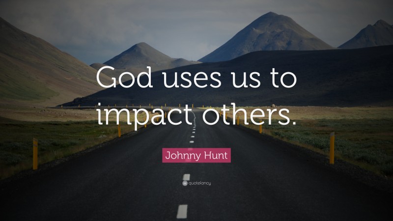 Johnny Hunt Quote: “God uses us to impact others.”