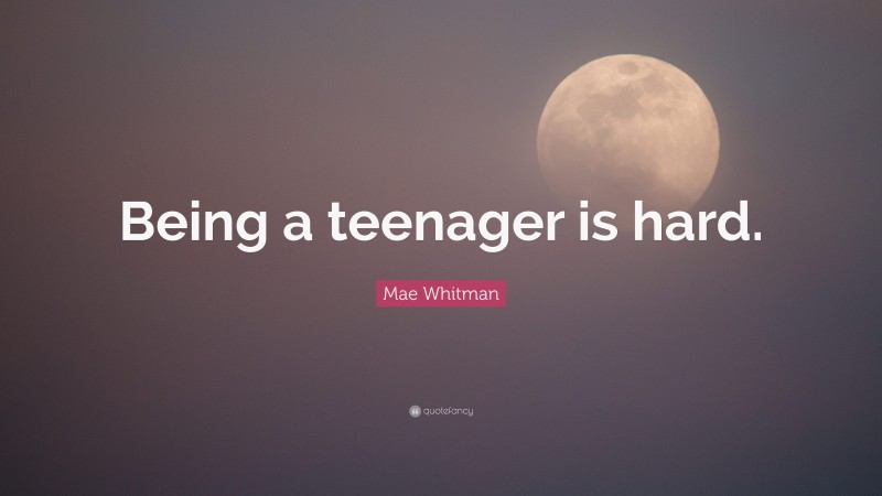Mae Whitman Quote: “Being a teenager is hard.”
