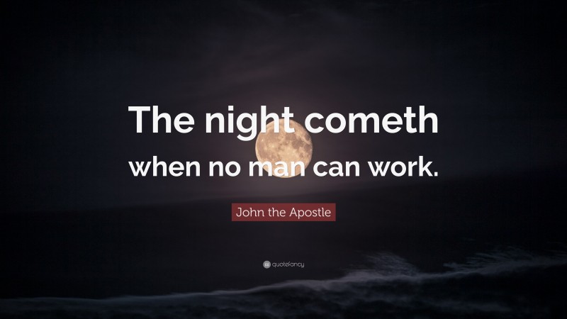 John the Apostle Quote: “The night cometh when no man can work.”