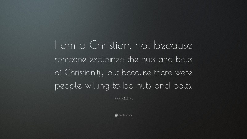 Rich Mullins Quote: “I am a Christian, not because someone explained the nuts and bolts of Christianity, but because there were people willing to be nuts and bolts.”