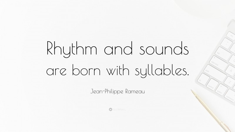 Jean-Philippe Rameau Quote: “Rhythm and sounds are born with syllables.”