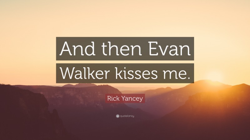 Rick Yancey Quote: “And then Evan Walker kisses me.”