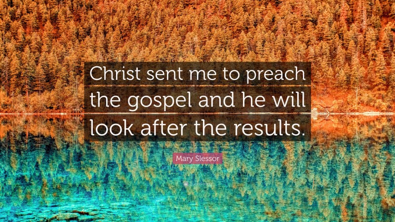 Mary Slessor Quote: “Christ sent me to preach the gospel and he will look after the results.”