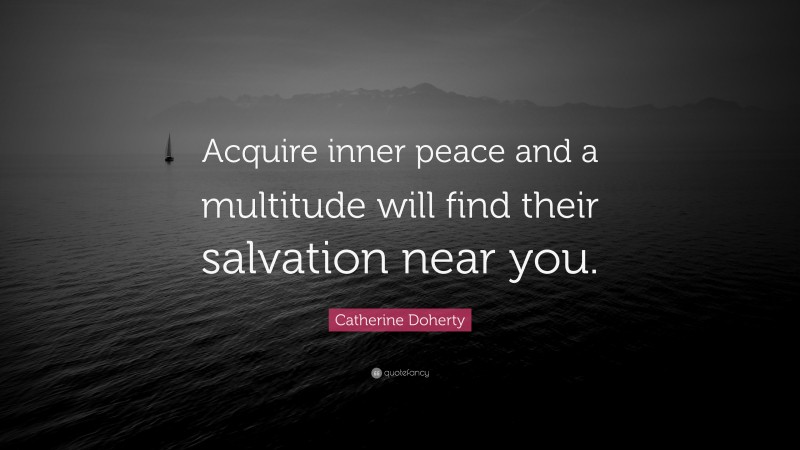 Catherine Doherty Quote: “Acquire inner peace and a multitude will find their salvation near you.”