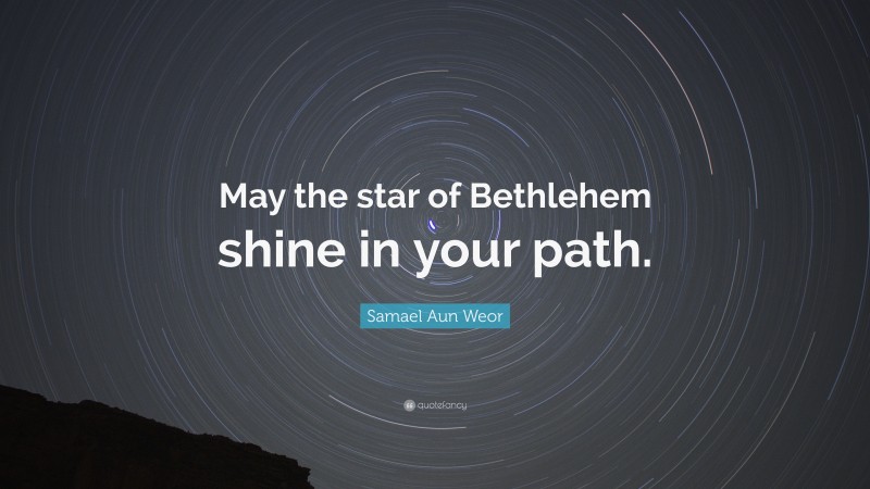 Samael Aun Weor Quote: “May the star of Bethlehem shine in your path.”