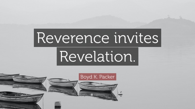 Boyd K. Packer Quote: “Reverence invites Revelation.”