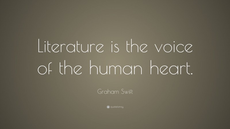 Graham Swift Quote: “Literature is the voice of the human heart.”