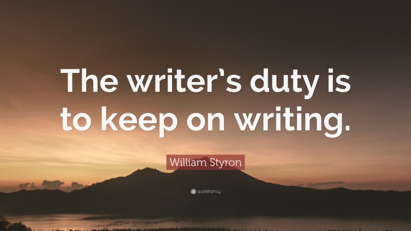 William Styron Quote: “The writer’s duty is to keep on writing.”