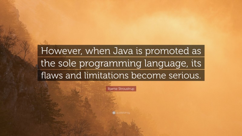 Bjarne Stroustrup Quote: “However, when Java is promoted as the sole programming language, its flaws and limitations become serious.”