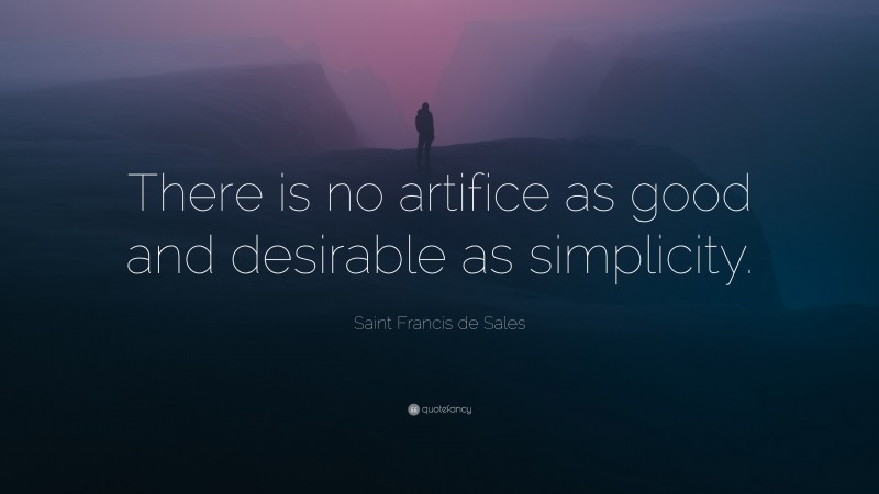 Saint Francis de Sales Quote: “There is no artifice as good and desirable as simplicity.”