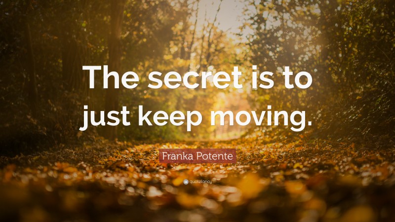 Franka Potente Quote: “The secret is to just keep moving.”