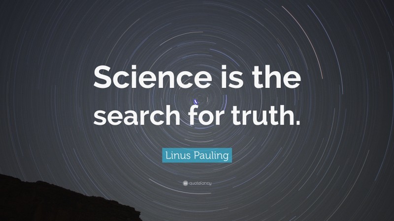 Linus Pauling Quote: “Science is the search for truth.”