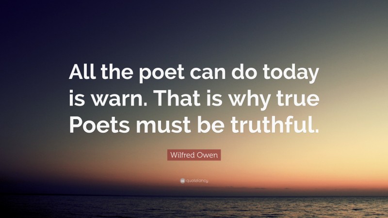 Wilfred Owen Quote: “All the poet can do today is warn. That is why true Poets must be truthful.”