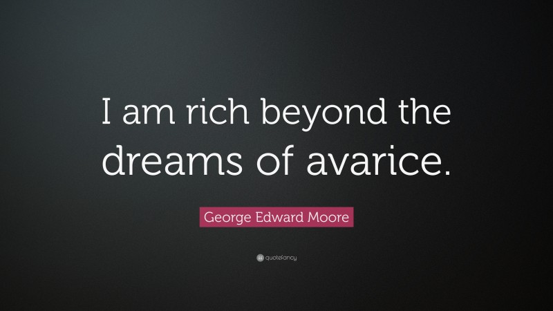 George Edward Moore Quote: “I am rich beyond the dreams of avarice.”