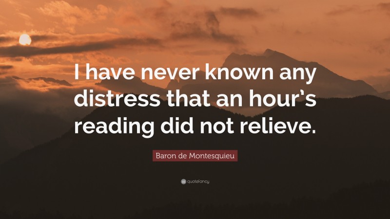Baron de Montesquieu Quote: “I have never known any distress that an hour’s reading did not relieve.”