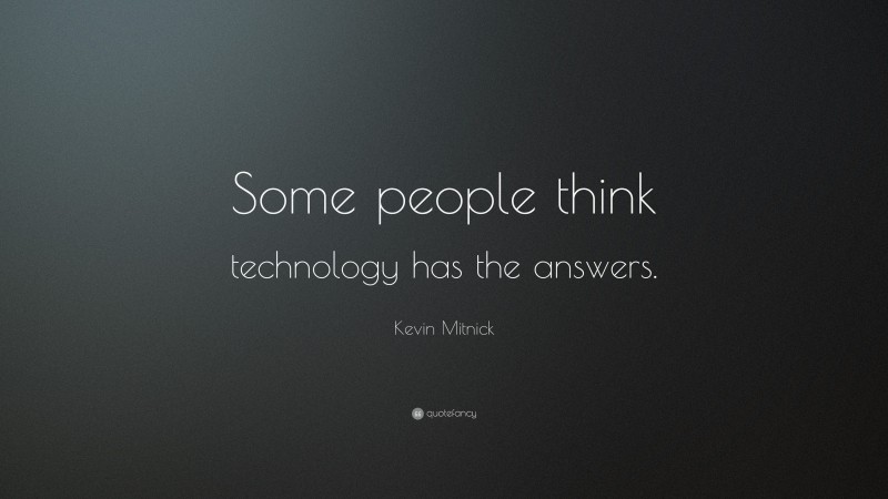 Kevin Mitnick Quote: “Some people think technology has the answers.”