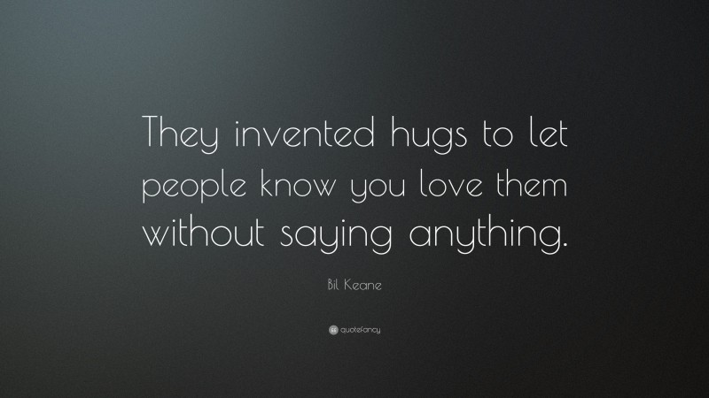 Bil Keane Quote: “They invented hugs to let people know you love them without saying anything.”