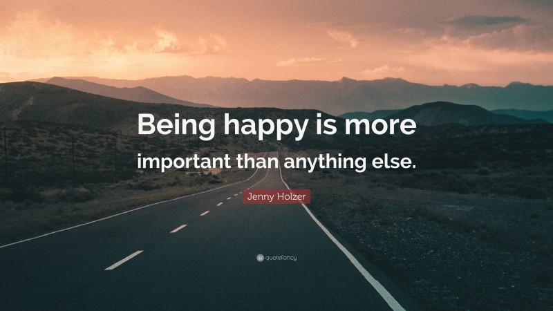 Jenny Holzer Quote: “Being happy is more important than anything else.”
